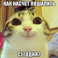 как насчет пошалить сегодня?