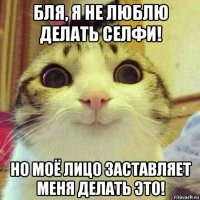 бля, я не люблю делать селфи! но моё лицо заставляет меня делать это!