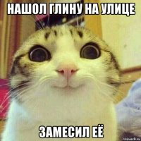 нашол глину на улице замесил её