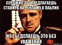 серджио, ты предлагаешь ставить на рекламу в паблик но ты делаешь это без уважения