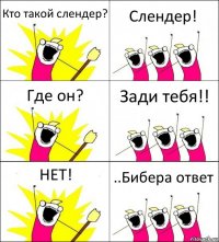 Кто такой слендер? Слендер! Где он? Зади тебя!! НЕТ! ..Бибера ответ