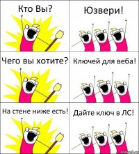 Кто Вы? Юзвери! Чего вы хотите? Ключей для веба! На стене ниже есть! Дайте ключ в ЛС!