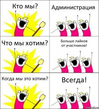 Кто мы? Администрация Что мы хотим? Больше лайков
от участников! Когда мы это хотим? Всегда!