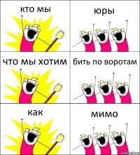 кто мы юры что мы хотим бить по воротам как мимо