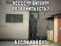 псссс!!!! витек!!! позвонить есть? а если найду?