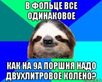 в фольце все одинаковое как на 9а поршня надо двухлитровое колено?