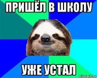 пришёл в школу уже устал