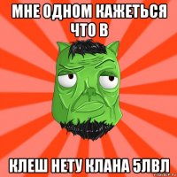 мне одном кажеться что в клеш нету клана 5лвл