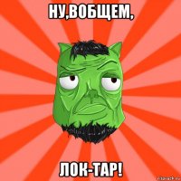 ну,вобщем, лок-тар!