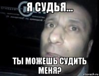 я судья... ты можешь судить меня?