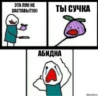 Эта лук не заставыт)9) Ты сучка Абидна