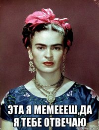  эта я мемеееш,да я тебе отвечаю