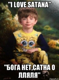 "i love satana" "бога нет,сатна о лляля"