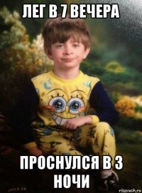 лег в 7 вечера проснулся в 3 ночи