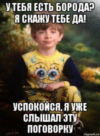 у тебя есть борода? я скажу тебе да! успокойся, я уже слышал эту поговорку