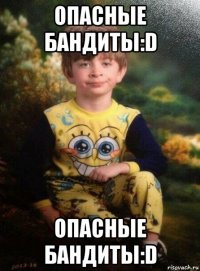 опасные бандиты:d опасные бандиты:d