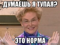 думаешь я тупая? это норма