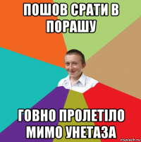 пошов срати в порашу говно пролетіло мимо унетаза