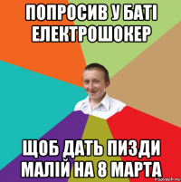 попросив у баті електрошокер щоб дать пизди малій на 8 марта