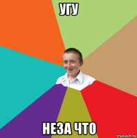 угу неза что