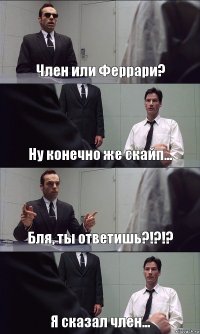 Член или Феррари? Ну конечно же скайп... Бля, ты ответишь?!?!? Я сказал член...