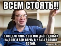 всем стоять!! я создал ммм-2 вы мне даёте деньги на долг я вам верну в 2 раза больше потом.