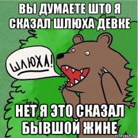 вы думаете што я сказал шлюха девке нет я это сказал бывшой жине