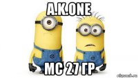 a.k.one мс 27 гр