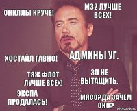 ОНиллы круче! М32 лучше всех! Хостайл гавно! Экспа продалась! ЗП не вытащить. Админы УГ. Тяж.флот лучше всех! Мясо?Да зачем оно?  