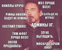 ОНиллы круче! М32 лучше всех! Хостайл гавно! Экспа продалась! ЗП не вытащить. Админы УГ. Тяж.флот лучше всех! Мясо?Да зачем оно? Руины никому будут не нужны! Я больше не играю!