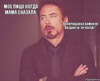 МОЕ ЛИЦО КОГДА МАМА СКАЗАЛА:         "ВОЗВРОЩАЙСЯ ДОМОЙ НЕ ПОЗДНО 10-ТИ ЧАСОВ!"