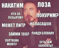 накатим лоза может литр портвейн можт? пойду блевану на пасашок займи 100? есть чем закусить? кто за пузырём? покурим?