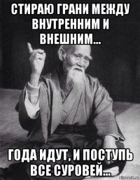 стираю грани между внутренним и внешним… года идут, и поступь все суровей…