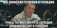 мы записали гуглодок в гуглодок чтобы ты мог смотреть гуглодок пока ищешь чат в гулодоке