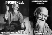 пословицы: у дураков мысли сходятся великие умы думают одинаково так я дурак или великий ум?