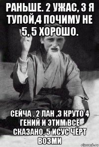 раньше. 2 ужас, 3 я тупой,4 почиму не 5, 5 хорошо. сейча . 2 лан ,3 круто 4 гений и этим всё сказано, 5 исус чёрт возми