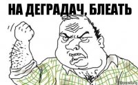 на деградач, блеать