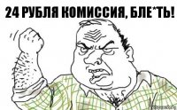 24 рубля комиссия, бле*ть!