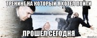 тренинг на который я хотел пойти прошел сегодня