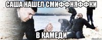 саша нашел смиффняффки в камеди