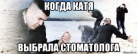 когда катя выбрала стоматолога