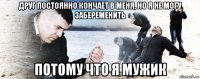 друг постоянно кончает в меня, но я не могу забеременить потому что я мужик