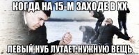 когда на 15-м заходе в хх левый нуб лутает нужную вещь