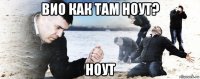 вио как там ноут? ноут