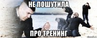 не пошутила про тренинг