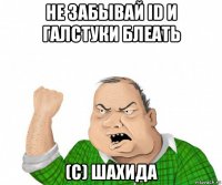 не забывай id и галстуки блеать (с) шахида