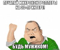 печатай микроконтроллеры на 3d-принтере! будь мужиком!