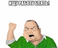 ищу работу блять! 