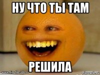 ну что ты там решила