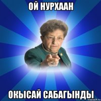 ой нурхаан окысай сабагынды